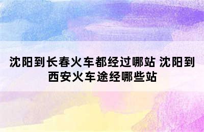 沈阳到长春火车都经过哪站 沈阳到西安火车途经哪些站